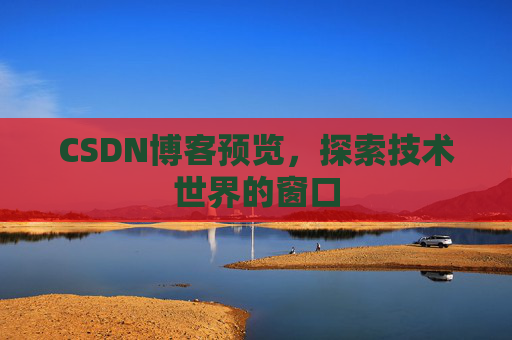 CSDN博客预览,探索技术世界的窗口